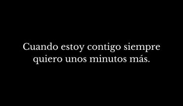 Cuando estoy contigo siempre quiero unos minutos más