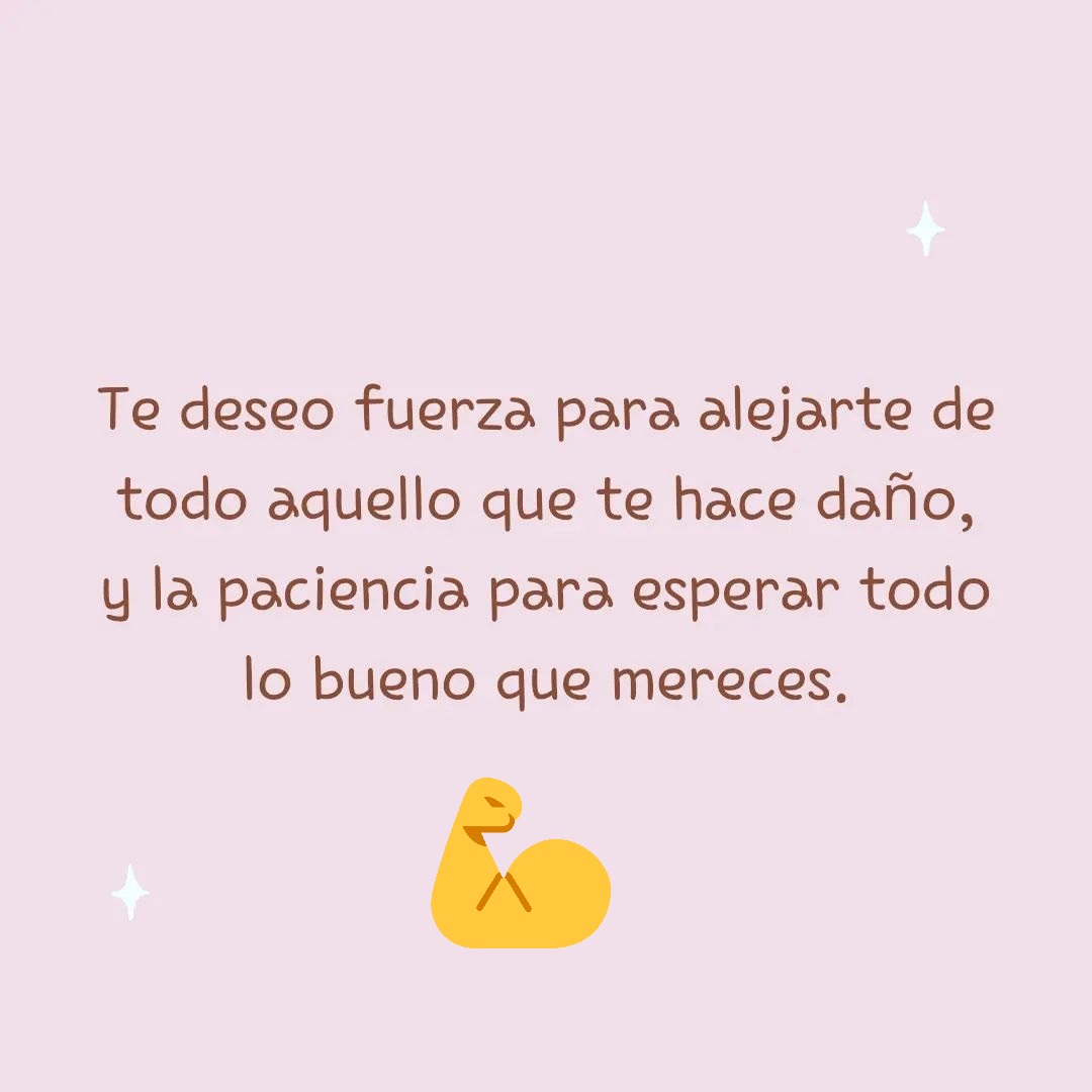Te deseo fuerza para alejarte de todo aquello que te hace daño
