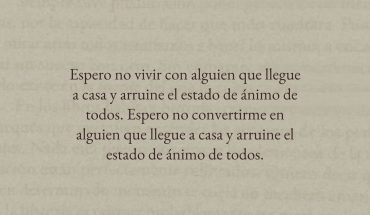 Espero no vivir con alguien que llegue a casa y arruine el estado de ánimo de todos