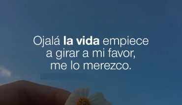 Ojalá la vida empiece a girar a mi favor, me lo merezco