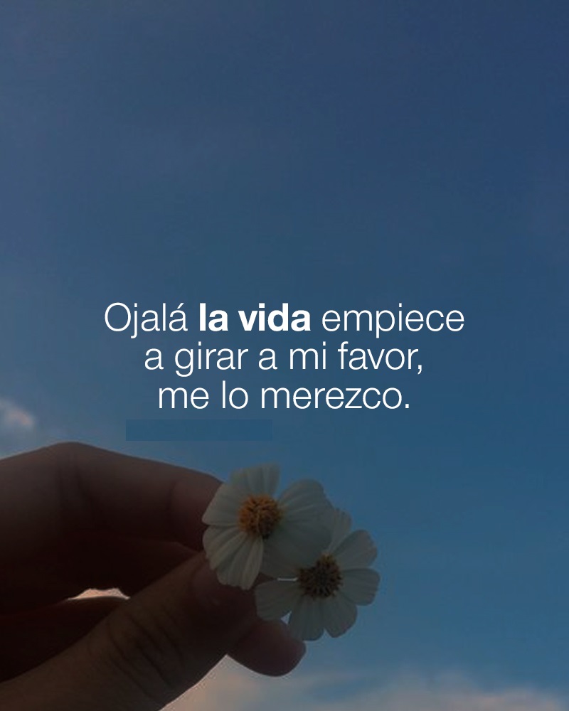Ojalá la vida empiece a girar a mi favor, me lo merezco