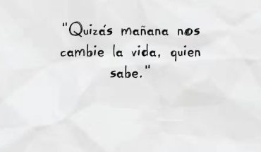 Quizás mañana nos cambien la vida, quien sabe