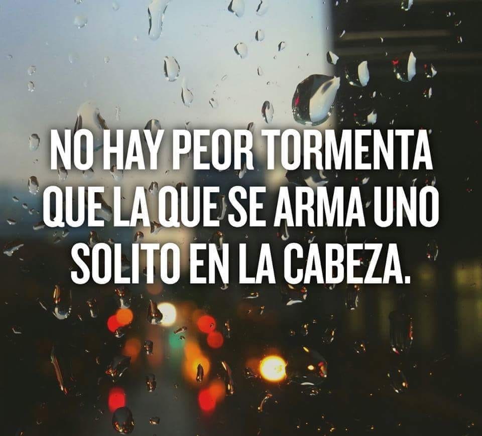 No hay peor tormenta que la que se arma uno solito en la cabeza