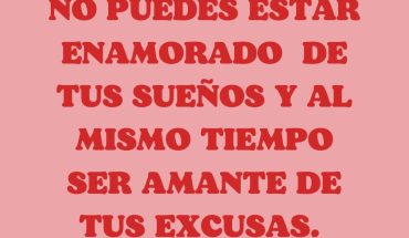 No puedes estar enamorado de tus sueños y al mismo tiempo ser amante de tu excusas