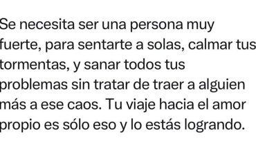 Se necesita ser una persona muy fuerte, para sentarte a solas, calmar tus tormentas