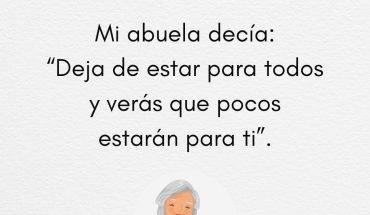 Mi abuela decía: Deja de estar para todos y verás que pocos estarán para ti