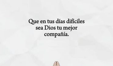 Que en tu días difíciles sea Dios tu mejor compañía