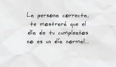 La persona correcta, te mostrara que el día de tu cumpleaños no es un día normal