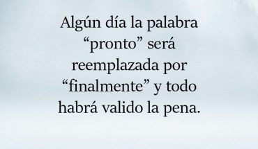 Algún día la palabra pronto será reemplazada por finalmente y todo habrá valido la pena