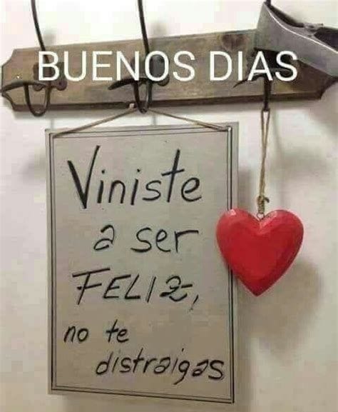 Buenos días Viniste a ser feliz, no te distraigas