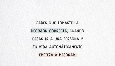 Sabes que tomaste la decisión correcta, cuando dejas ir a una persona