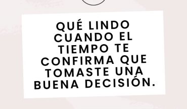 Que lindo cuando el tiempo te confirma que tomaste una buena decisión