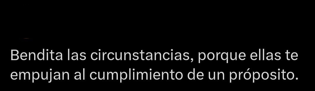 Bendita las circunstancias, porque ellas te empujan al cumplimiento de un propósito