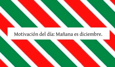 Motivación del dia: Mañana es Diciembre