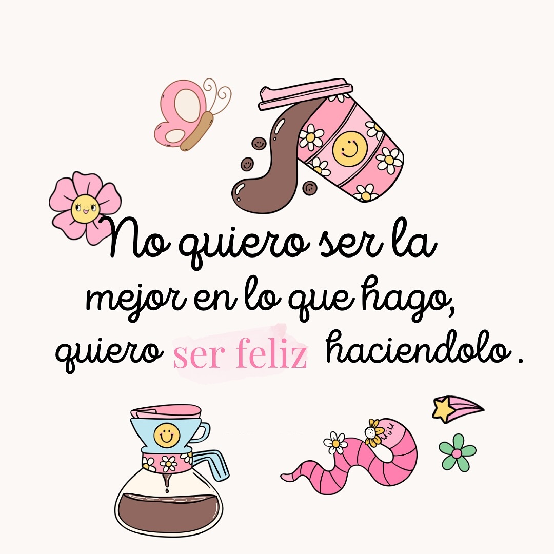No quiero ser la mejor en lo que hago, quiero ser feliz haciéndolo