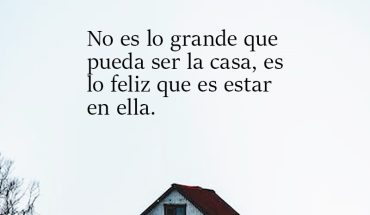 No es lo grande que pueda ser la casa, es lo feliz que es estar en ella