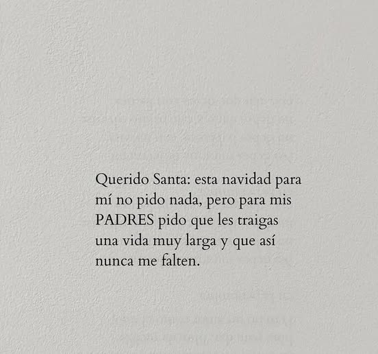 Querido Santa: Esta navidad para mi no pido nada, pero para mis padres pido que les traigas una vida muy larga