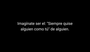 Imagínate ser el: ″Siempre quise alguien como tú‶ de alguien