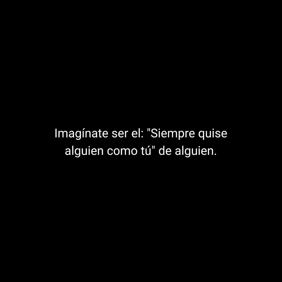 Imagínate ser el: ″Siempre quise alguien como tú‶ de alguien