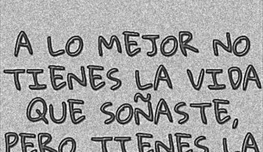 A lo mejor no tienes la vida que soñaste, pero tienes la vida que muchos sueñan