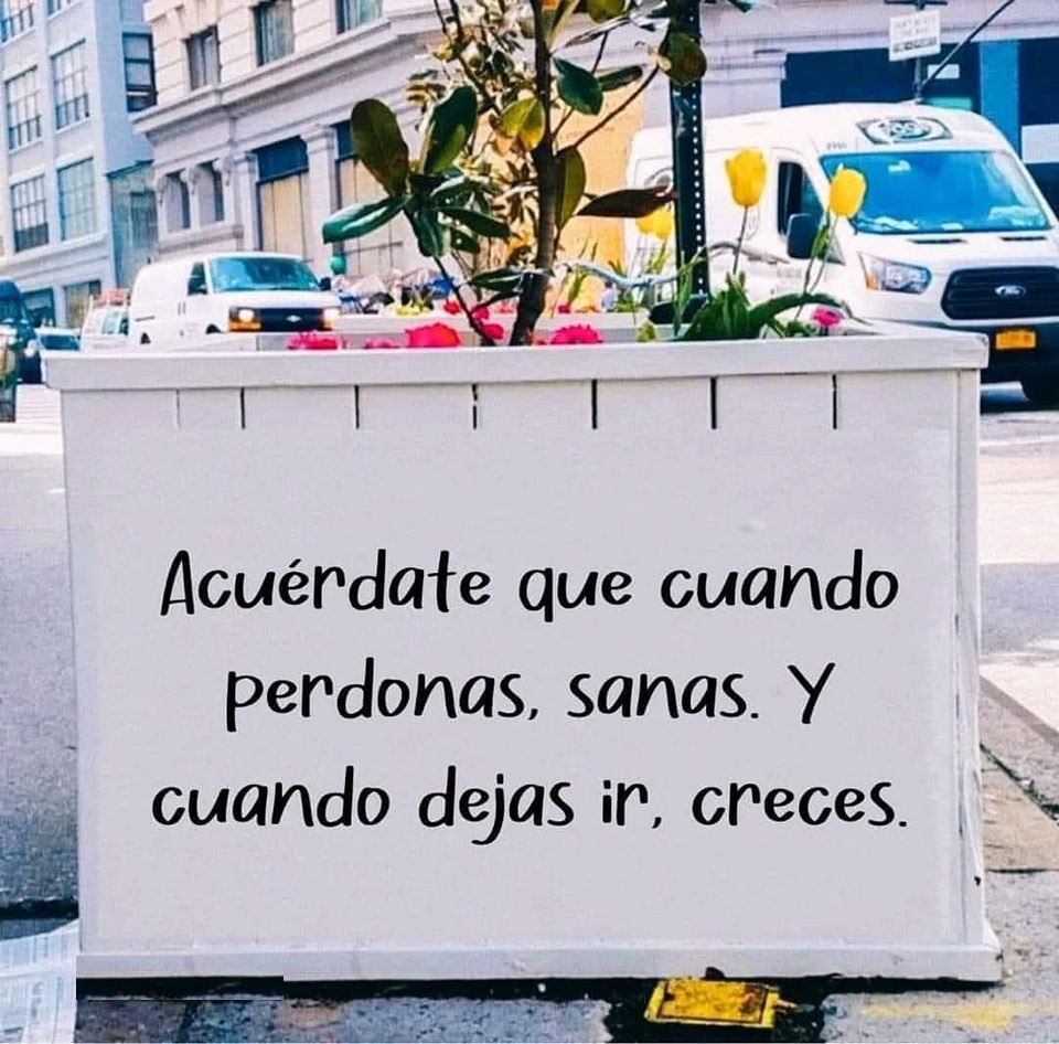 Acuérdate que cuando perdonas, sanas. Y cuando dejas ir, creces