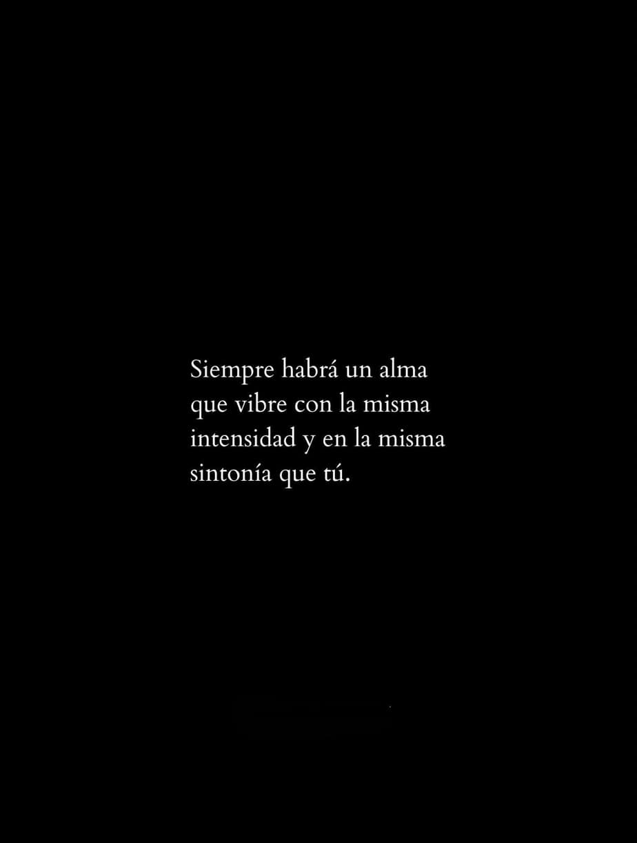 Siempre habrá un alma que vibre con la misma intensidad y en la misma sintonía que tú