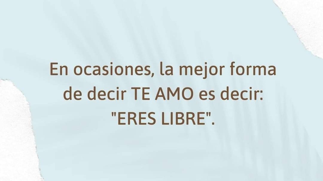 En ocasiones, la mejor forma de decir te amo es decir: Eres libre