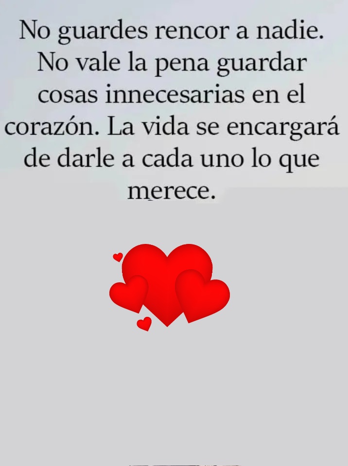 No guardes rencor a nadie. No vale la pena guardar cosas innecesarias en el corazón