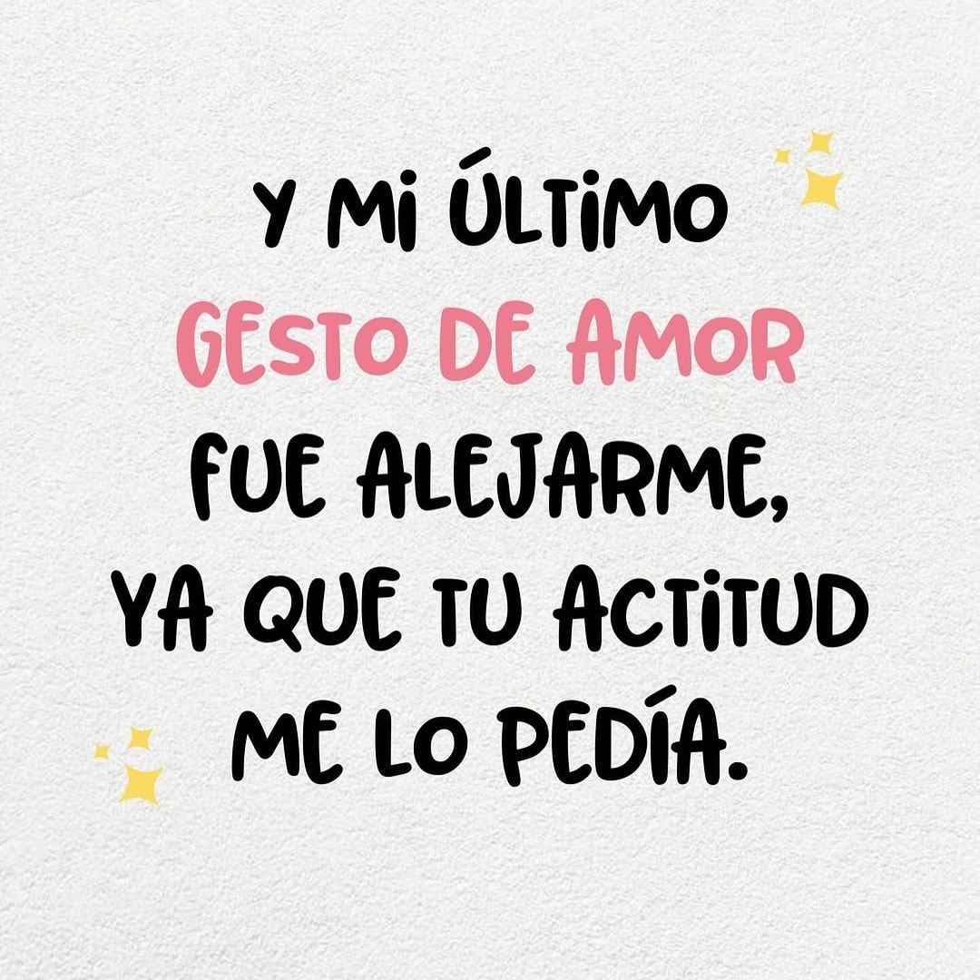 Y mi último gesto de amor fue alejarme, ya que tu actitud me lo pedía