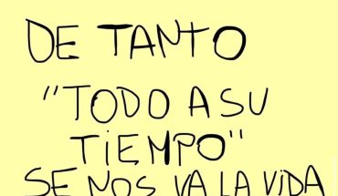 De tanto todo a su tiempo se nos va la vida
