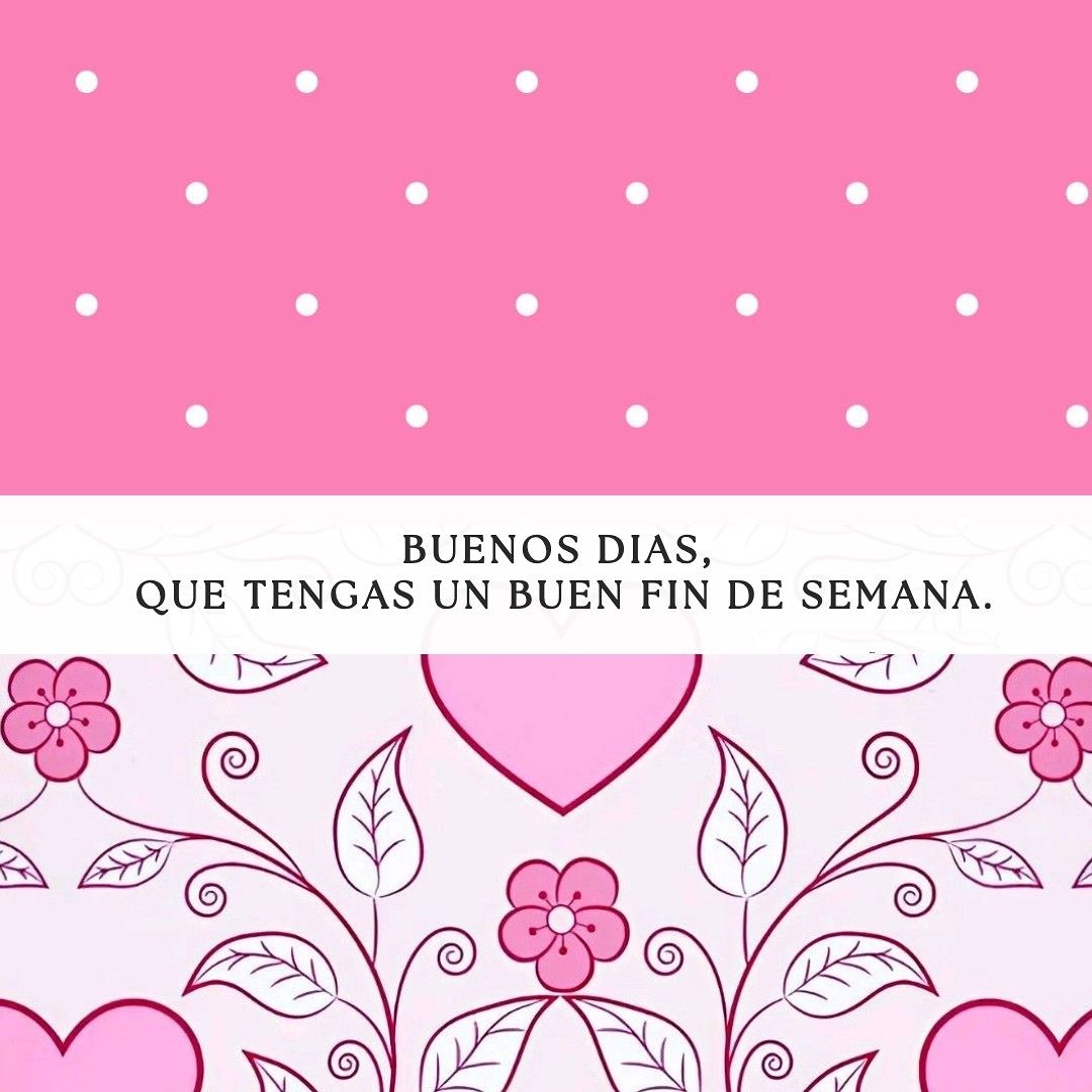 Buenos dias, que tengas un buen fin de semana