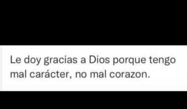 Le doy gracias a Dios porque tengo mal carácter, no mal corazón