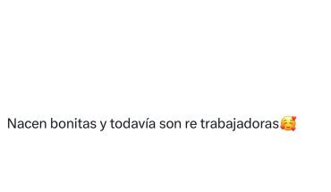Nacen bonitas y todavía son re trabajadoras