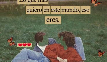Eres lo que más quiero en este mundo, eso eres