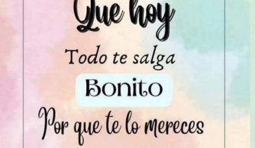 Que hoy todo te salga bonito porque te lo mereces