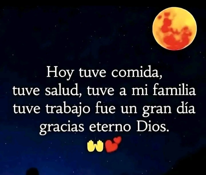 Hoy tuve comida, tuve salud, tuve a mi familia tuve trabajo fue un gran día gracias eterno Dios
