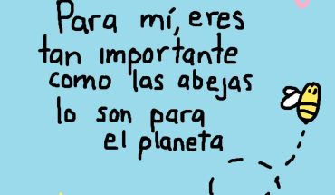 Para mi eres tan importante como las abejas lo son para el planeta.