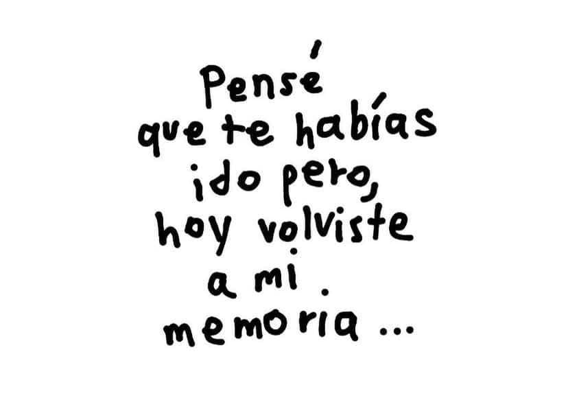 Pensé que te habías ido pero, hoy volviste a mi memoria...