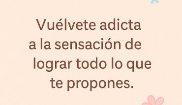 Vuélvete adicta a la sensación de lograr todo lo que propones