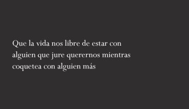 Que la vida nos libre de estar con alguien que jure querernos