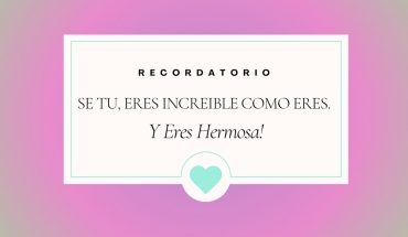 Recordatorio Se tu, eres increible como eres y eres hermosa