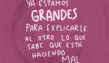 Ya estamos grandes para explicarle al otro lo que sabe que está haciendo mal