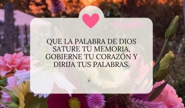 Que la palabra de Dios sature tu memoria, gobierne tu corazón y dirija tus palabras