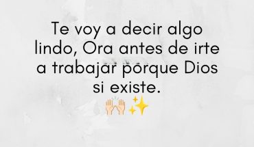 Te voy a decir algo lindo, Ora antes de irte a trabajar porque Dios sí existe