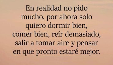 En realidad no pido mucho, por ahora solo quiero dormir bien, comer bien