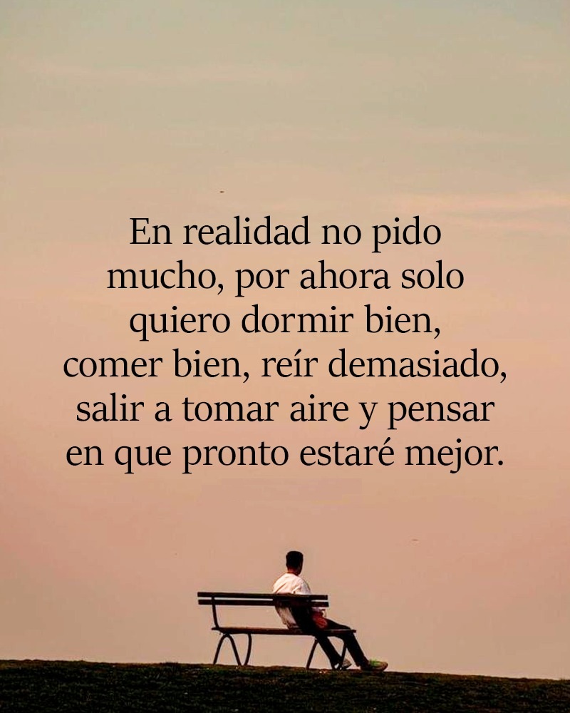 En realidad no pido mucho, por ahora solo quiero dormir bien, comer bien