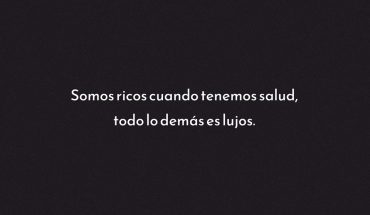 Somos ricos cuando tenemos salud, todo lo demás es lujos