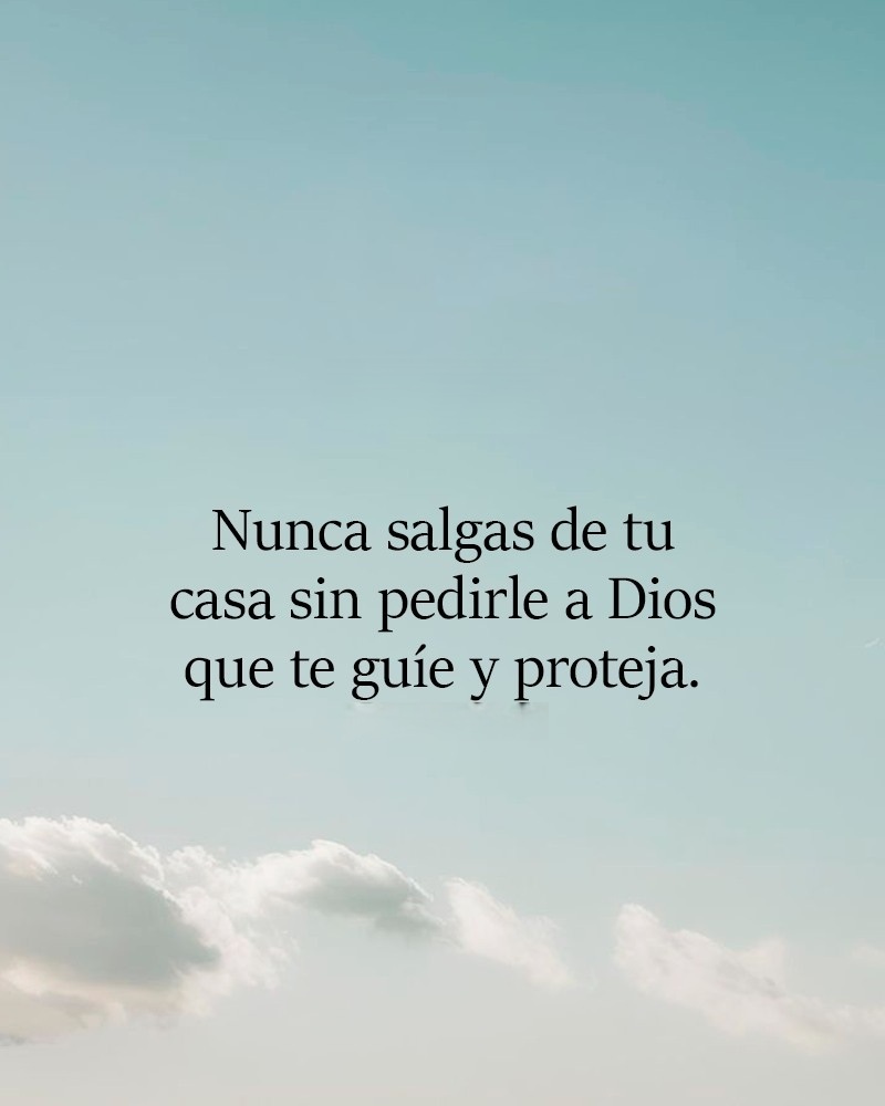 Nunca salgas de tu casa sin pedirle a Dios que te guíe y proteja