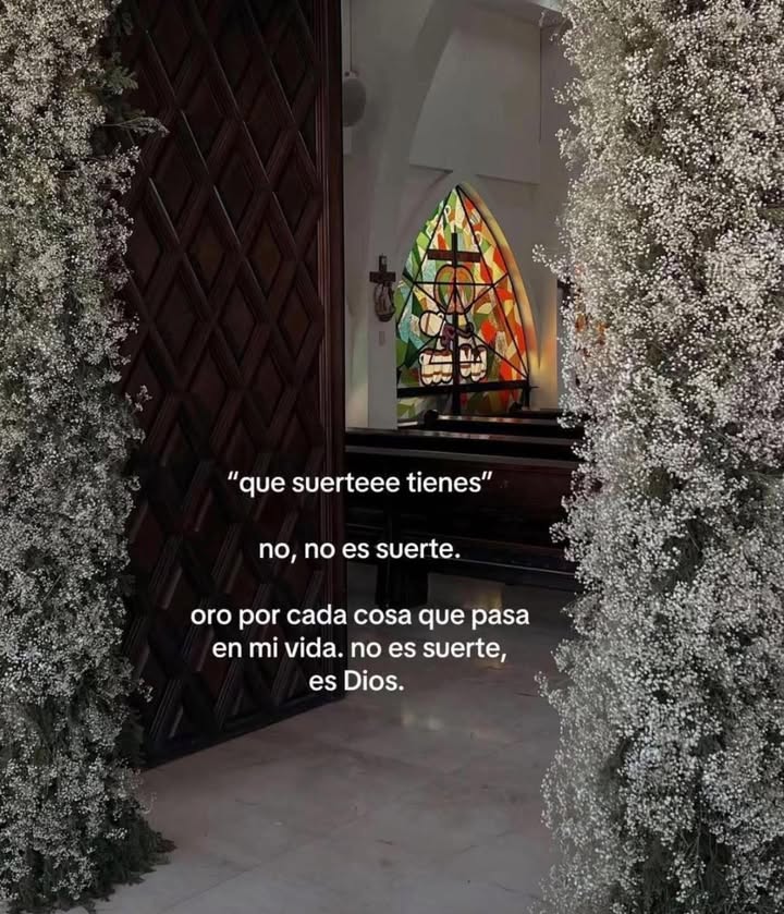 Que suerte tienes No, no es suerte. Oro por cada cosa que pasa en mi vida