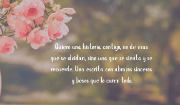 Quiero un historia contigo, no de esas que se olvidan, sino una que se sienta
